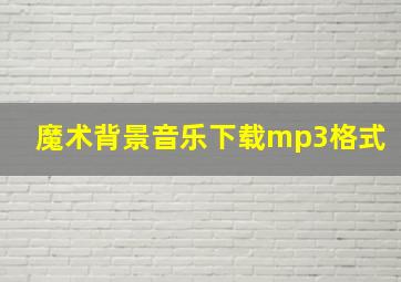 魔术背景音乐下载mp3格式