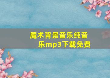 魔术背景音乐纯音乐mp3下载免费