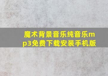 魔术背景音乐纯音乐mp3免费下载安装手机版