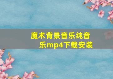 魔术背景音乐纯音乐mp4下载安装