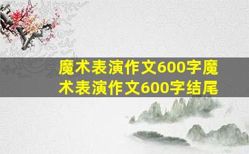 魔术表演作文600字魔术表演作文600字结尾