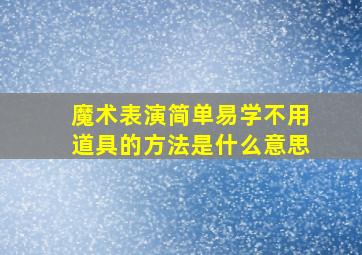 魔术表演简单易学不用道具的方法是什么意思