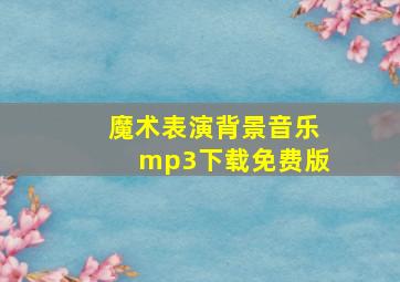 魔术表演背景音乐mp3下载免费版