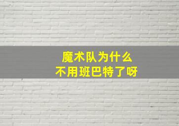 魔术队为什么不用班巴特了呀