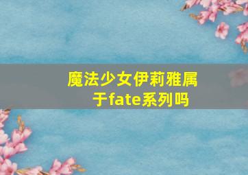 魔法少女伊莉雅属于fate系列吗