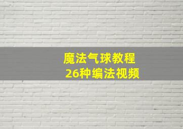 魔法气球教程26种编法视频