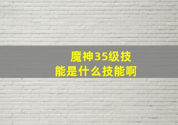 魔神35级技能是什么技能啊