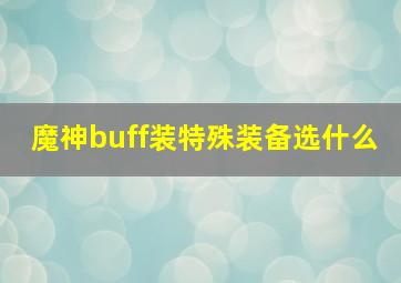 魔神buff装特殊装备选什么