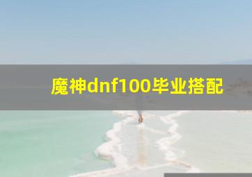 魔神dnf100毕业搭配