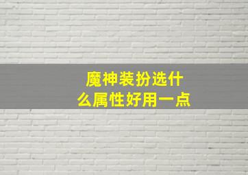 魔神装扮选什么属性好用一点