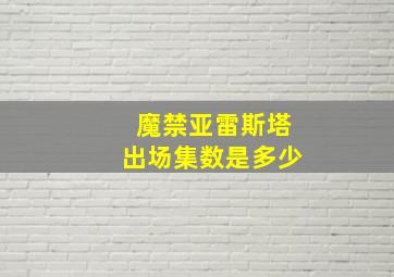 魔禁亚雷斯塔出场集数是多少