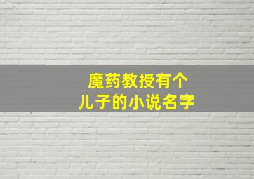 魔药教授有个儿子的小说名字