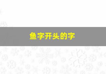 鱼字开头的字