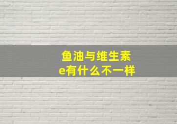 鱼油与维生素e有什么不一样