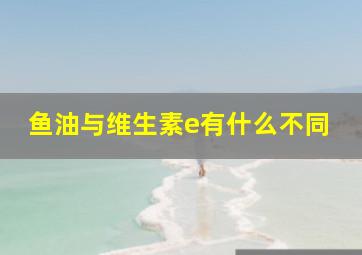 鱼油与维生素e有什么不同