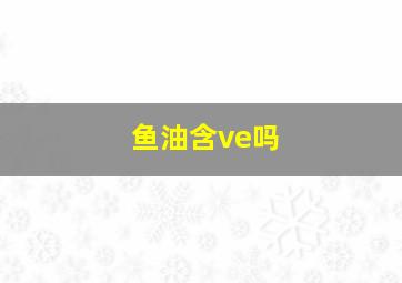 鱼油含ve吗