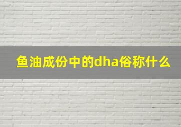 鱼油成份中的dha俗称什么