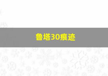 鲁塔30痕迹