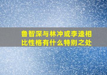 鲁智深与林冲或李逵相比性格有什么特别之处