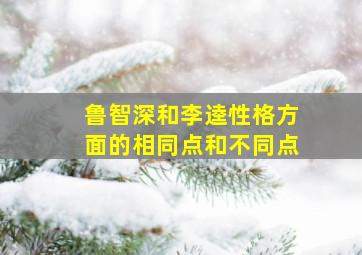 鲁智深和李逵性格方面的相同点和不同点