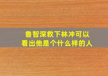 鲁智深救下林冲可以看出他是个什么样的人