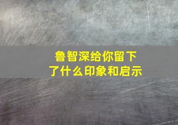 鲁智深给你留下了什么印象和启示