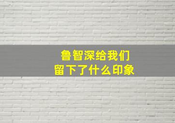 鲁智深给我们留下了什么印象