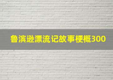 鲁滨逊漂流记故事梗概300