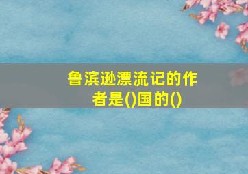 鲁滨逊漂流记的作者是()国的()