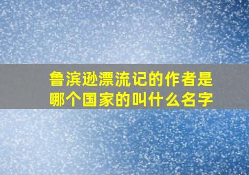 鲁滨逊漂流记的作者是哪个国家的叫什么名字