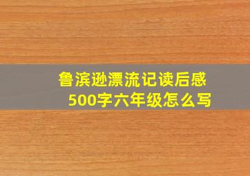 鲁滨逊漂流记读后感500字六年级怎么写