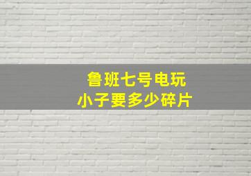 鲁班七号电玩小子要多少碎片