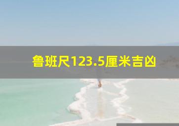 鲁班尺123.5厘米吉凶