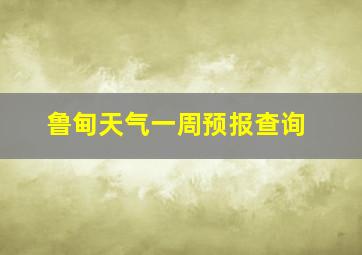 鲁甸天气一周预报查询