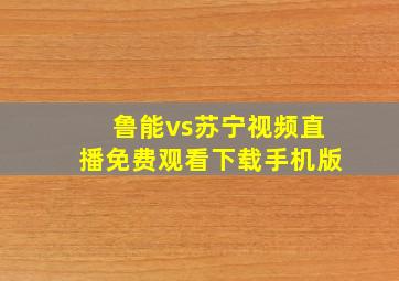 鲁能vs苏宁视频直播免费观看下载手机版