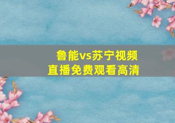 鲁能vs苏宁视频直播免费观看高清