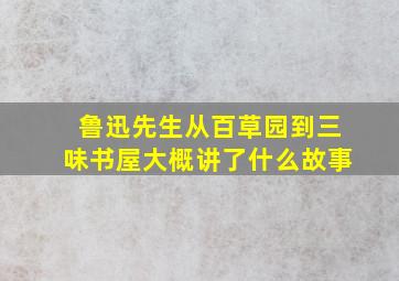 鲁迅先生从百草园到三味书屋大概讲了什么故事