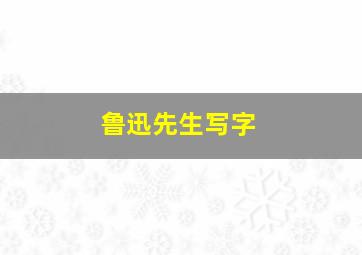 鲁迅先生写字