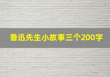 鲁迅先生小故事三个200字