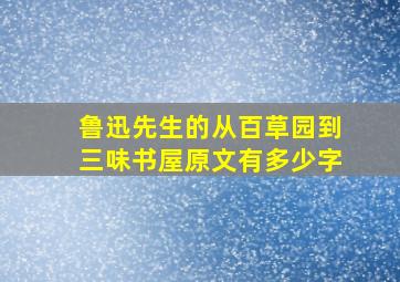 鲁迅先生的从百草园到三味书屋原文有多少字