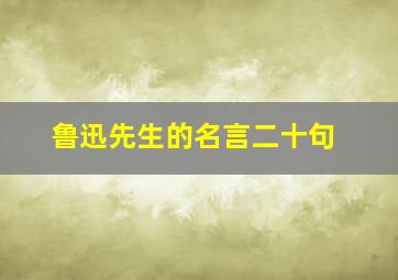 鲁迅先生的名言二十句