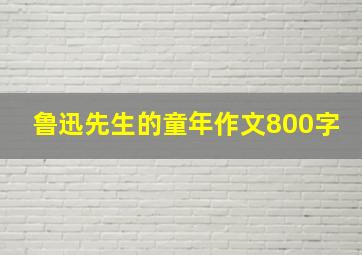 鲁迅先生的童年作文800字