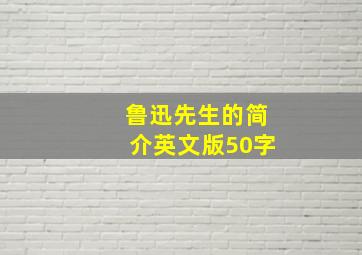 鲁迅先生的简介英文版50字