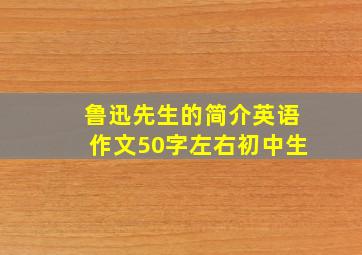 鲁迅先生的简介英语作文50字左右初中生