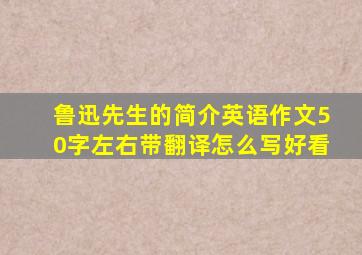 鲁迅先生的简介英语作文50字左右带翻译怎么写好看