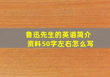 鲁迅先生的英语简介资料50字左右怎么写