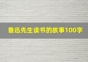 鲁迅先生读书的故事100字