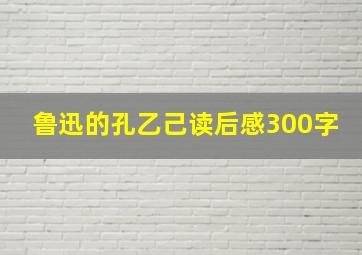 鲁迅的孔乙己读后感300字