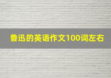 鲁迅的英语作文100词左右