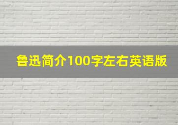 鲁迅简介100字左右英语版